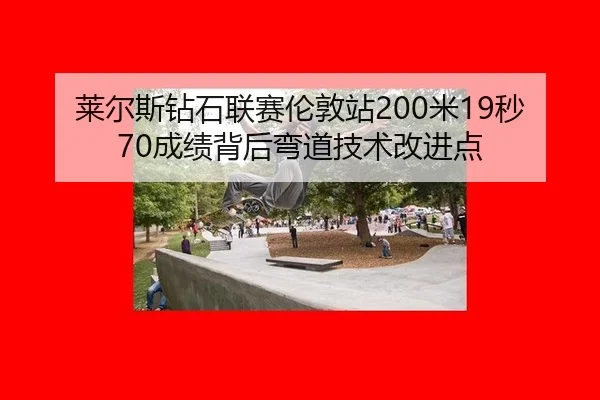 莱尔斯钻石联赛伦敦站200米19秒70成绩背后弯道技术改进点