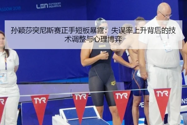 孙颖莎突尼斯赛正手短板暴露：失误率上升背后的技术调整与心理博弈